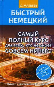 Быстрый немецкий. Самый полный курс для всех, кто не знает совсем ничего. Матвеев С.А. АСТ
Быстрый немецкий. Самый полный курс для всех, кто не знает совсем ничего. Матвеев С.А. АСТ