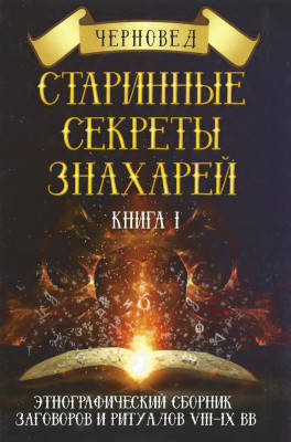 Черновед. Старинные секреты знахарей. Этнографический сборник заговоров и ритуалов VIII-IX вв. Книга 1
Черновед. Старинные секреты знахарей. Этнографический сборник заговоров и ритуалов VIII-IX вв. Книга 1