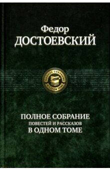 Федор Достоевский. Полное собрание повестей и рассказов в одном томе 
Федор Достоевский. Полное собрание повестей и рассказов в одном томе
