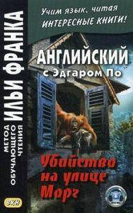 Английский с Эдгаром По. Убийствo на улице Морг. Метод обучающего чтения Ильи Франка
Английский с Эдгаром По. Убийствo на улице Морг. Метод обучающего чтения Ильи Франка