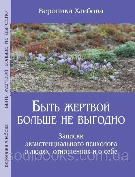 Быть жертвой больше не выгодно. Записки экзистенциального психолога о людях, отношениях и о себе. Хлебова В.
Быть жертвой больше не выгодно. Записки экзистенциального психолога о людях, отношениях и о себе. Хлебова В.