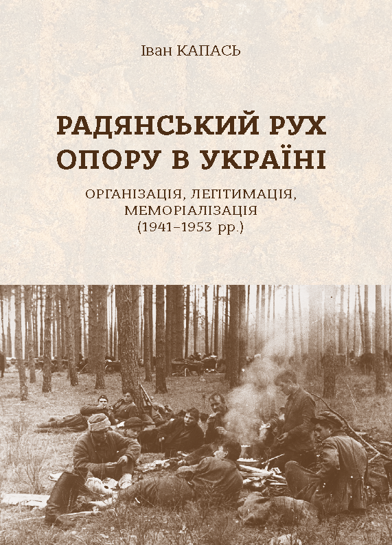 Іван Капась. Радянський рух Опору в Україні: організація, легітимація, меморіалізація (1941– 1953 рр.)
Іван Капась. Радянський рух Опору в Україні: організація, легітимація, меморіалізація (1941– 1953 рр.)