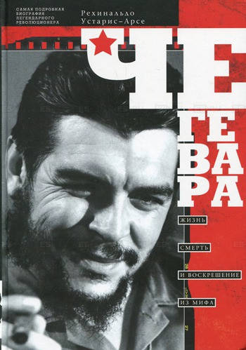 Рехинальдо Устарис-Арсе Че Гевара. Жизнь, смерть и воскрешение из мифа
Рехинальдо Устарис-Арсе Че Гевара. Жизнь, смерть и воскрешение из мифа