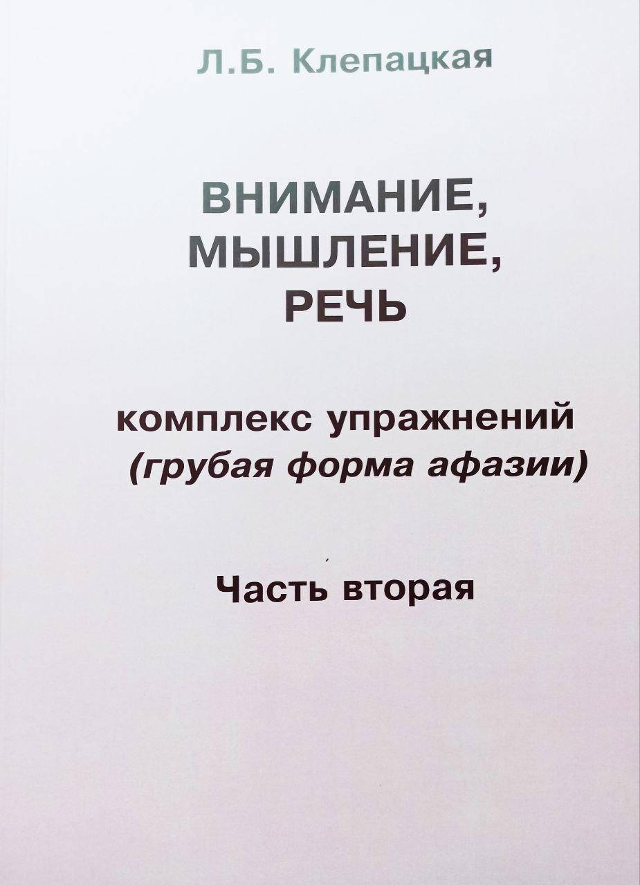 Внимание, мышление, речь. Комплекс упражнений. Грубая форма афазии. Часть вторая. Автор Клепацкая Л.Б.
Внимание, мышление, речь. Комплекс упражнений. Грубая форма афазии. Часть вторая. Автор Клепацкая Л.Б.