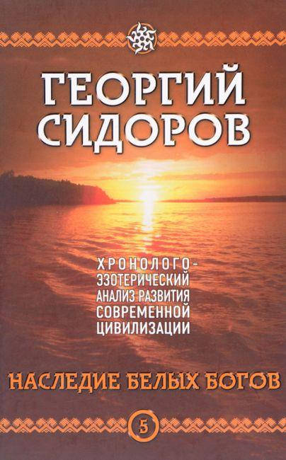 Наследие белых богов. Георгий Сидоров. Хронолого-эзотерический анализ развития современной цивилизации. 
Наследие белых богов. Георгий Сидоров. Хронолого-эзотерический анализ развития современной цивилизации.