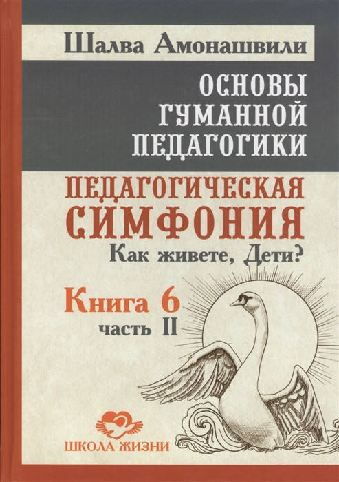 Основы гуманной педагогики. Книга 6. Педагогическая симфония. Часть 2. Как живете, Дети Амонашвили Ш.
Основы гуманной педагогики. Книга 6. Педагогическая симфония. Часть 2. Как живете, Дети Амонашвили Ш.