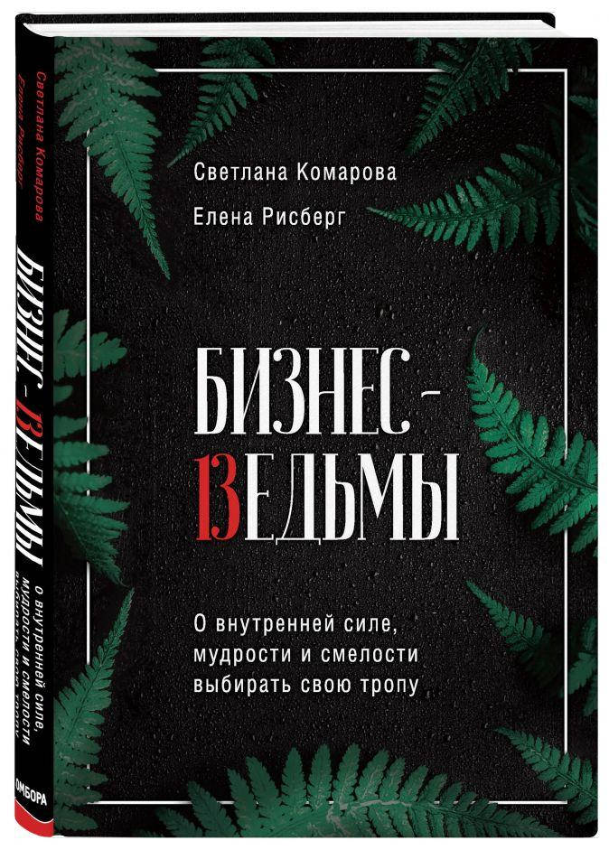 Бизнес-ведьмы. О внутренней силе, мудрости и смелости выбирать свою тропу. Светлана Комарова, Елена Рисберг
Бизнес-ведьмы. О внутренней силе, мудрости и смелости выбирать свою тропу. Светлана Комарова, Елена Рисберг