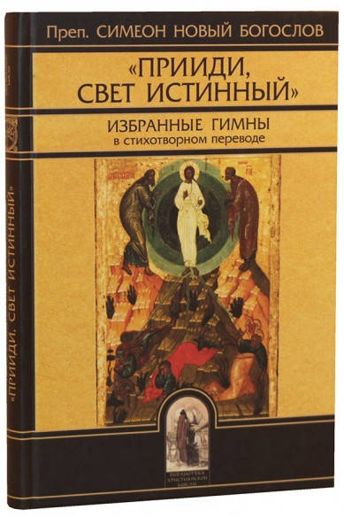 «Прииди, Свет истинный». Избранные гимны в стихотворном переводе. Преподобный Симеон Новый Богослов
«Прииди, Свет истинный». Избранные гимны в стихотворном переводе. Преподобный Симеон Новый Богослов
