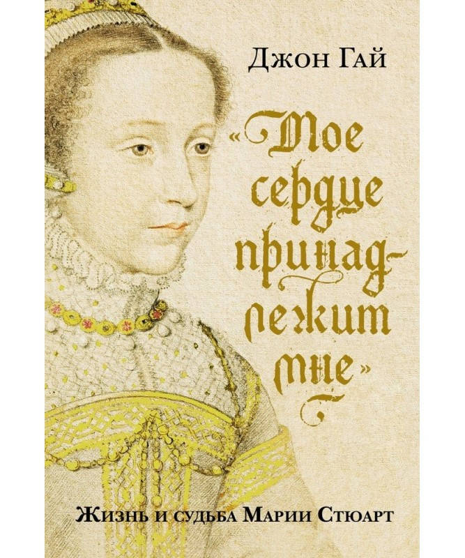 Книга "Мое сердце принадлежит мне". Жизнь и судьба Марии Стюарт. Автор - Гай Джон (Колибри)
Книга "Мое сердце принадлежит мне". Жизнь и судьба Марии Стюарт. Автор - Гай Джон (Колибри)