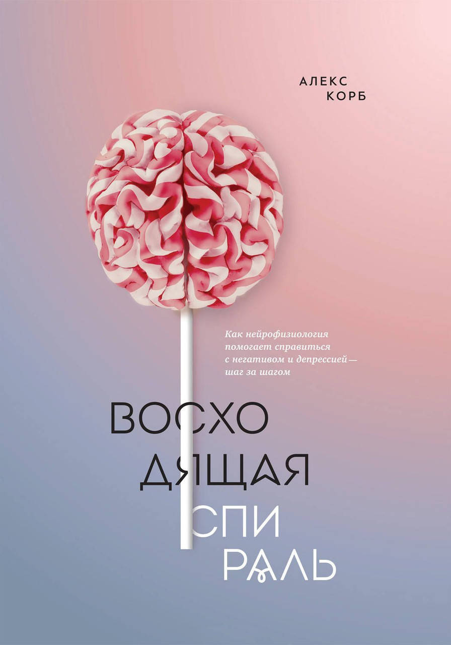 Восходящая спираль. Как нейрофизиология помогает справиться с негативом и депрессией — шаг за шагом. Корб А.
Восходящая спираль. Как нейрофизиология помогает справиться с негативом и депрессией — шаг за шагом. Корб А.