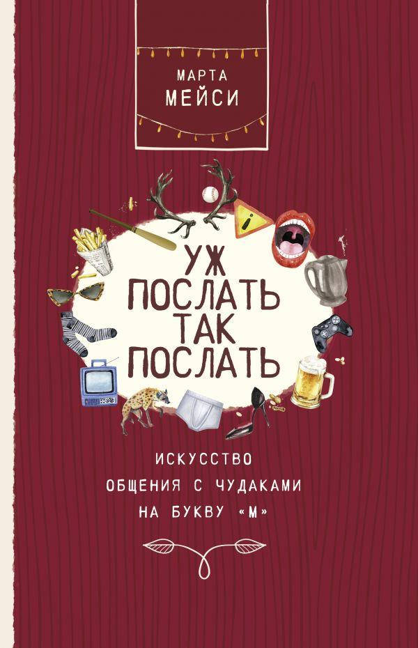 Книга Уж послать так послать. Искусство общения с чудаками на букву М. Автор - Мэйси Марта (АСТ)
Книга Уж послать так послать. Искусство общения с чудаками на букву М. Автор - Мэйси Марта (АСТ)