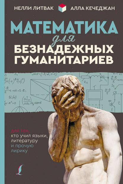 Математика для безнадежных гуманитариев. Для тех, кто учил языки, литературу и прочую лирику
Математика для безнадежных гуманитариев. Для тех, кто учил языки, литературу и прочую лирику