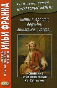 Быть в ярости, дерзать, лишаться чувств... Испанские стихотворения XV–XVII веков. Франк И. Восточная книга
Быть в ярости, дерзать, лишаться чувств... Испанские стихотворения XV–XVII веков. Франк И. Восточная книга