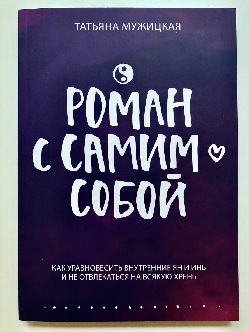 Роман с самим собой. Как уравновесить внутренние ян и инь и не отвлекаться на всякую хрень. Тетьяна Мужицкая
Роман с самим собой. Как уравновесить внутренние ян и инь и не отвлекаться на всякую хрень. Тетьяна Мужицкая