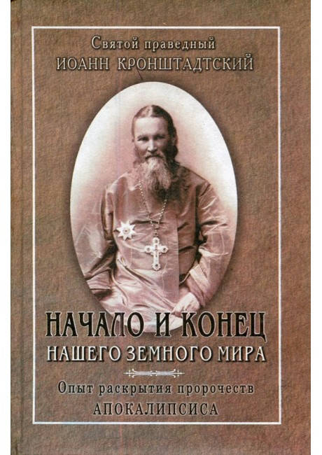 Начало и конец нашего земного мира. Опыт раскрытия пророчеств Апокалипсиса. Иоанн Кронштадтский
Начало и конец нашего земного мира. Опыт раскрытия пророчеств Апокалипсиса. Иоанн Кронштадтский