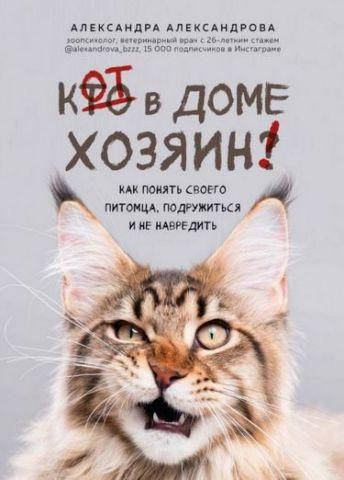 Кот в доме хозяин! Как понять своего питомца, подружиться и не навредить. Александрова А.
Кот в доме хозяин! Как понять своего питомца, подружиться и не навредить. Александрова А.