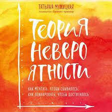 Теория невероятности. Как мечтать, чтобы сбывалось, как планировать, чтобы достигалось.Татьяна Мужицкая..
Теория невероятности. Как мечтать, чтобы сбывалось, как планировать, чтобы достигалось.Татьяна Мужицкая..