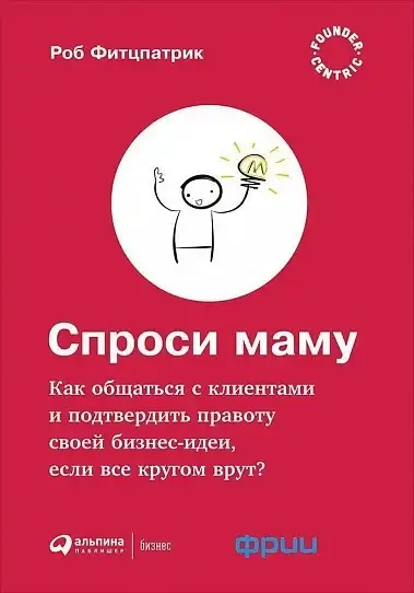 Спроси маму. Как общаться с клиентами и подтвердить правоту своей бизнес-идеи, если все кругом врут
Спроси маму. Как общаться с клиентами и подтвердить правоту своей бизнес-идеи, если все кругом врут