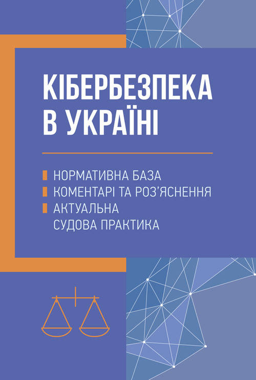 Кібербезпека в Україні: нормативна база, коментарі та роз’яснення, актуальна судова практика
Кібербезпека в Україні: нормативна база, коментарі та роз’яснення, актуальна судова практика