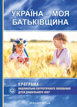 Україна – моя Батьківщина. Парціальна програма національно-патріотичного виховання дітей
Україна – моя Батьківщина. Парціальна програма національно-патріотичного виховання дітей