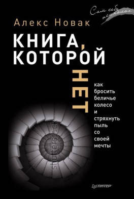 Книга "Книга которой нет. Как бросить беличье колесо и стряхнуть пыль со своей мечты" Алекс Новак
Книга "Книга которой нет. Как бросить беличье колесо и стряхнуть пыль со своей мечты" Алекс Новак