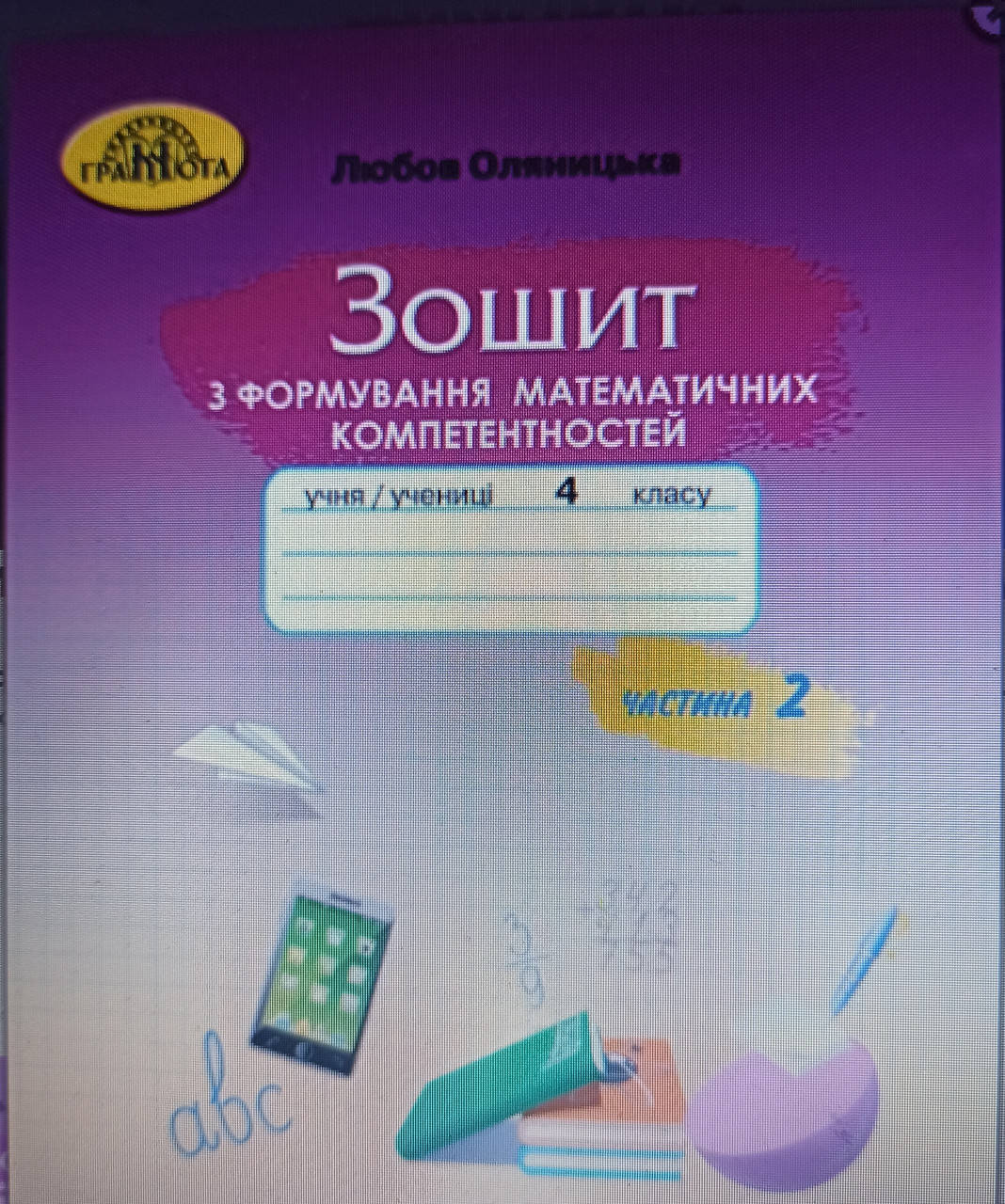 Зошит з формування математичних компетентностей.4 клас. Ч.2. Оляницька Л. В. Грамота. НУШ
Зошит з формування математичних компетентностей.4 клас. Ч.2. Оляницька Л. В. Грамота. НУШ
