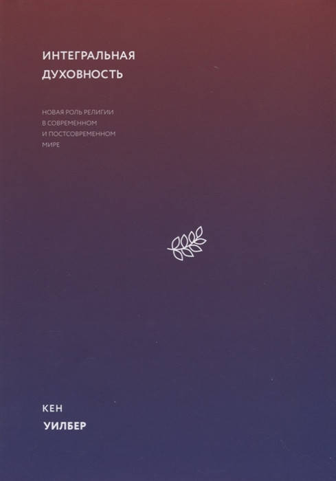 Интегральная духовность. Новая роль религии в современном и постсовременном мире. Уилбер К.
Интегральная духовность. Новая роль религии в современном и постсовременном мире. Уилбер К.
