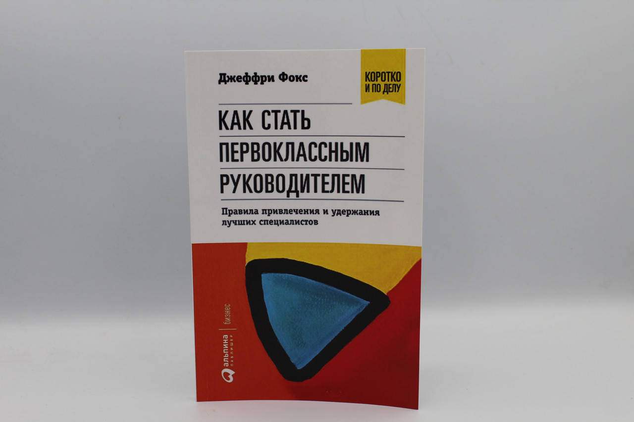 Фокс Д. "Как стать первоклассным руководителем. Правила привлечения и удержания лучших специалистов"
Фокс Д. "Как стать первоклассным руководителем. Правила привлечения и удержания лучших специалистов"