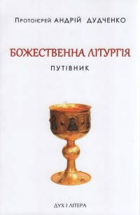 Божественна літургія. Путівник. Дудченко Андрій, протоієрей 
Божественна літургія. Путівник. Дудченко Андрій, протоієрей