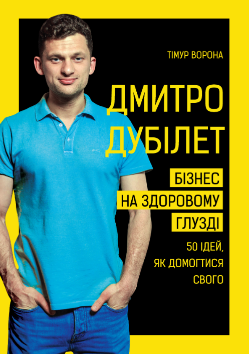 Дмитро Дубілет. Бізнес на здоровому глузді. 50 ідей, як домогтися свого | Тімур Ворона 
Дмитро Дубілет. Бізнес на здоровому глузді. 50 ідей, як домогтися свого | Тімур Ворона
