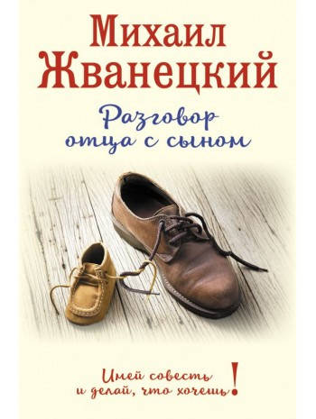 Книга «Разговор отца с сыном. Имей совесть и делай, что хочешь!». Автор - Михаил Жванецкий
Книга «Разговор отца с сыном. Имей совесть и делай, что хочешь!». Автор - Михаил Жванецкий