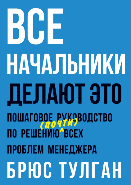Все начальники делают это. Пошаговое руководство по решению (почти) всех проблем менеджера
Все начальники делают это. Пошаговое руководство по решению (почти) всех проблем менеджера