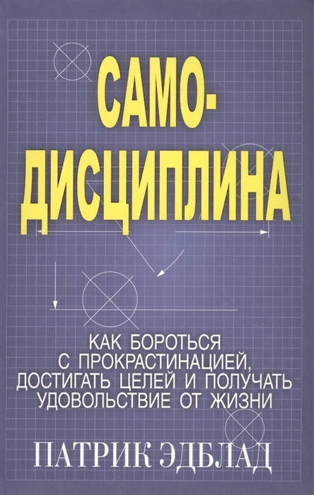 Самодисциплина: Как бороться с прокрастинацией, достигать целей и получать удовольствие от жизни. Эдблад П.
Самодисциплина: Как бороться с прокрастинацией, достигать целей и получать удовольствие от жизни. Эдблад П.