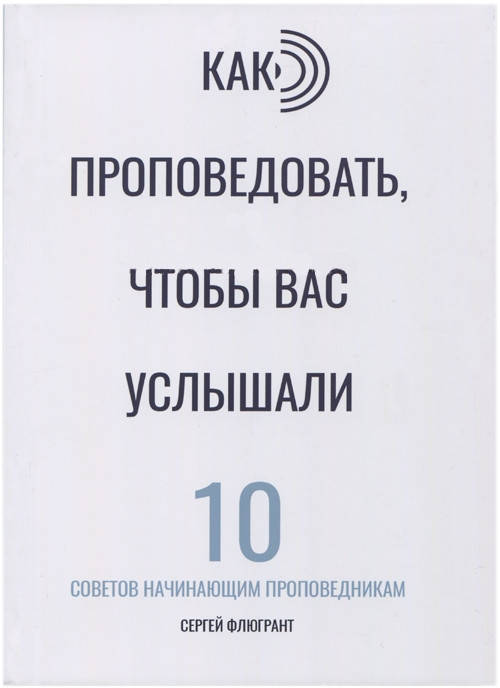 Как проповедовать, чтобы вас услышали. 10 советов начинающим проповедникам Сергей Л. Флюгрант
Как проповедовать, чтобы вас услышали. 10 советов начинающим проповедникам Сергей Л. Флюгрант