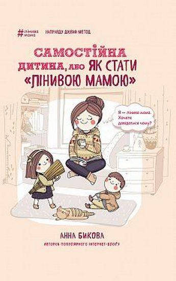

Самостійна дитина, або як стати лінивою мамою. Анна Бикова.
