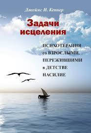 

Задачи исцеления. Психотерапия со взрослыми, пережившими в детстве насилие. Кепнер Дж.