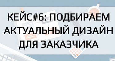 КЕЙС#6: ПІДБИРАЄМО АКТУАЛЬНИЙ ДИЗАЙН ДЛЯ ЗАМОВНИКА