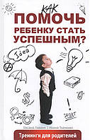 Лаврик О., Ткаченко И. Як допомогти дитині стати успішною? Тренінги для батьків.