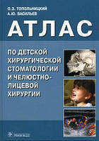 Васильєв А. Ю., Топільницький О. З. Атлас з дитячої хірургічної стоматології і щелепно-лицьовій хірургії