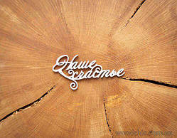 Чипборд Напис "Наше щастя" 