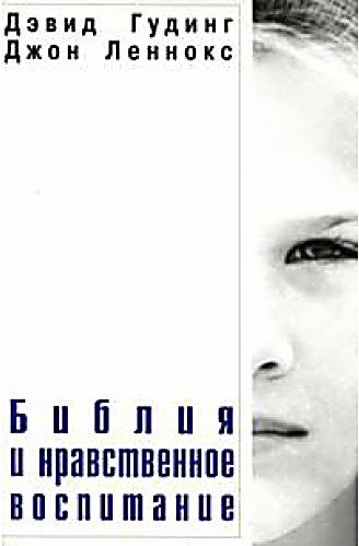 Д. Гудинг, Д. Леннокс «Библия и нравственное воспитание»