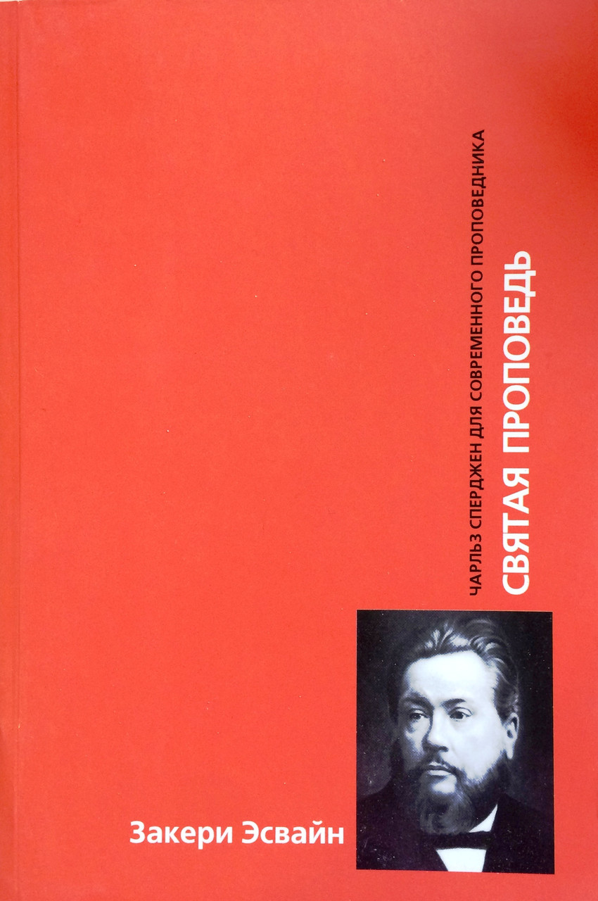 Святая проповедь. Чарльз Сперджен для современного проповедника. Закери Эсвайн