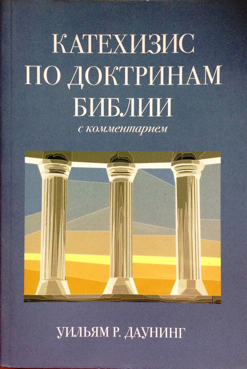 Катехизис по доктринам Библии. С комментарием. Уильям Р. Даунинг