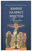 Дивлячись на Хрест Христовий. Проповіді. Ієромонах Никон (Париманчук)