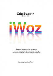 Стів Возняк. iWoz. Від комп'ютерного гіка до культу