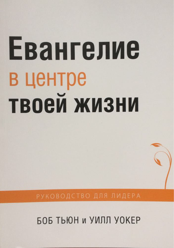Евангелие в центре твоей жизни. Руководство для лидера. Боб Тьюн и Уилл Уокер