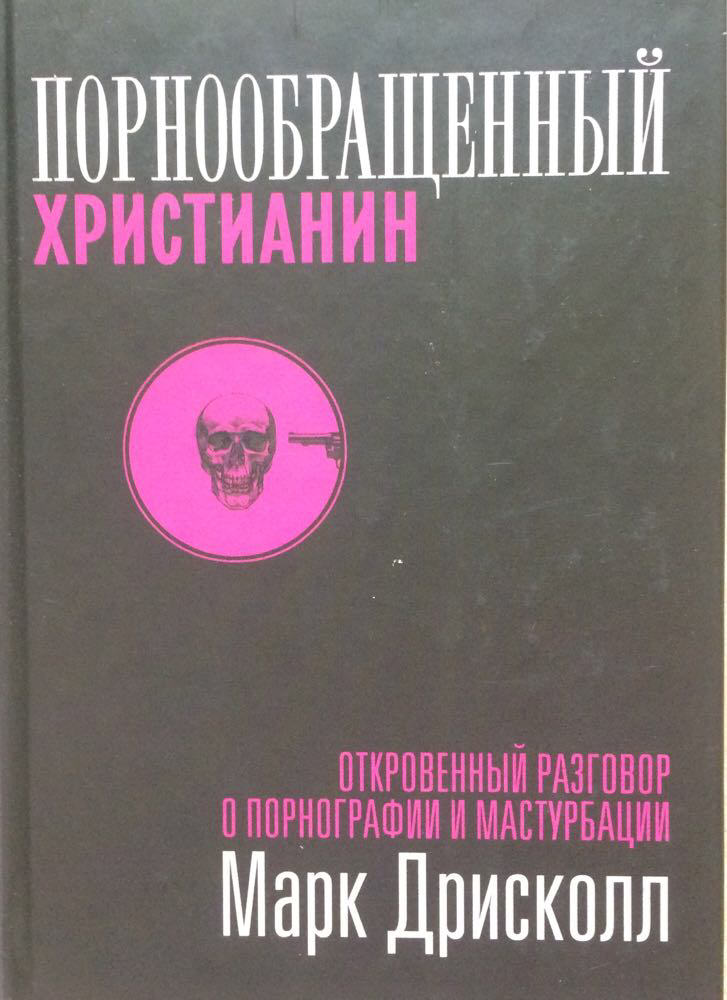 Порнообращенный христианин. Откровенный разговор о порнографии и мастурбации. Марк Дрисколл