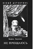 Акунин Б. Не прощаюсь. Приключения Эраста Фандорина в XX веке. Часть вторая.