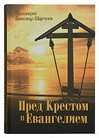 Перед Хрестом і Євангелієм. Протоієрей Олександр Шаргунов