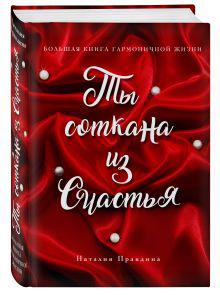 Правдина Н.Б. Ты соткана из счастья: большая книга гармоничной жизни (подарочное)